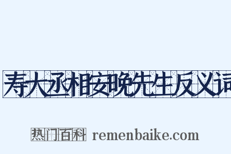 寿大丞相安晚先生反义词是什么意思的图片